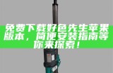 好色先生苹果版无法登陆处理方式方式及常见困难调查