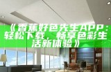 91好色先生安卓APP：畅享精彩成人娱乐平台，无论何时随地让你欲罢不能