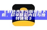 好色先生苹果最新版免费下载，畅享精彩实践体验