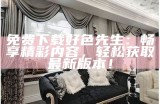 好色先生视频链接电视版在线观看，畅享精彩内容与精彩剧情！