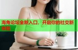 “海角论坛网页版：分享经验与交流的理想社区”