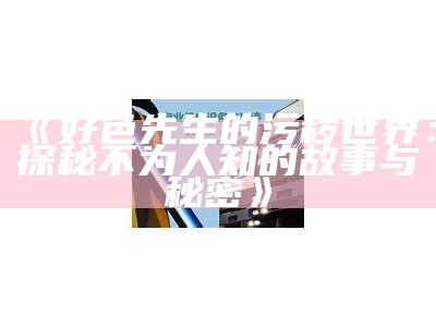 好色先生视频下载：全网最完整资源获取方法