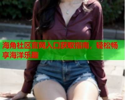 海角社区客服联系方式：人工客服指南