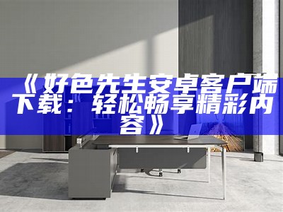 好色先生视频链接教程：快速获取资源