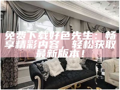 好色先生视频链接电视版在线观看，畅享精彩内容与精彩剧情！
