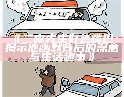 三森先生的嘴巴好色，揭秘背后的故事与秘密