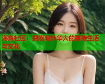 “探索国产精品海角社区：享受特有文化与生活方式的完美结合”